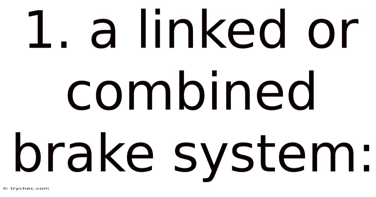 1. A Linked Or Combined Brake System:
