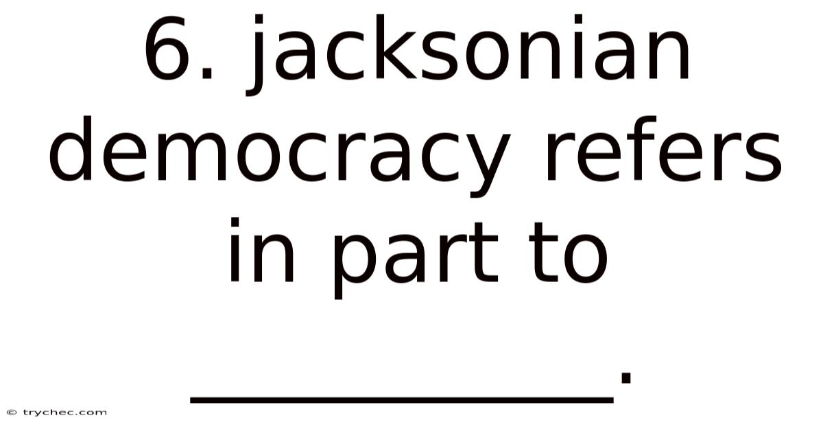 6. Jacksonian Democracy Refers In Part To __________.