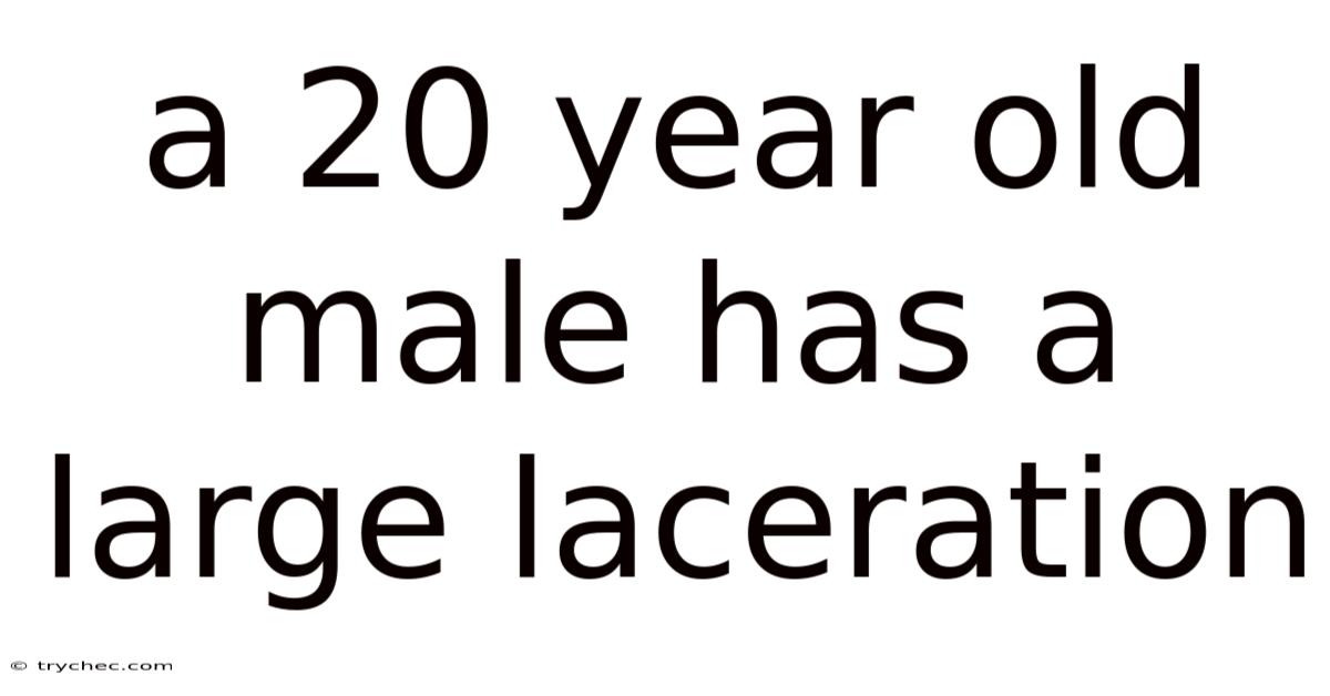 A 20 Year Old Male Has A Large Laceration