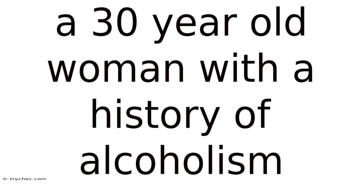 A 30 Year Old Woman With A History Of Alcoholism