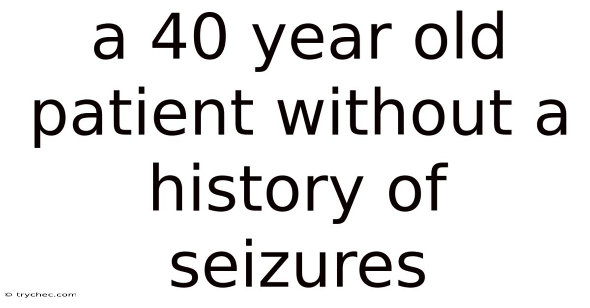 A 40 Year Old Patient Without A History Of Seizures