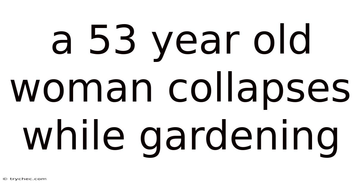 A 53 Year Old Woman Collapses While Gardening