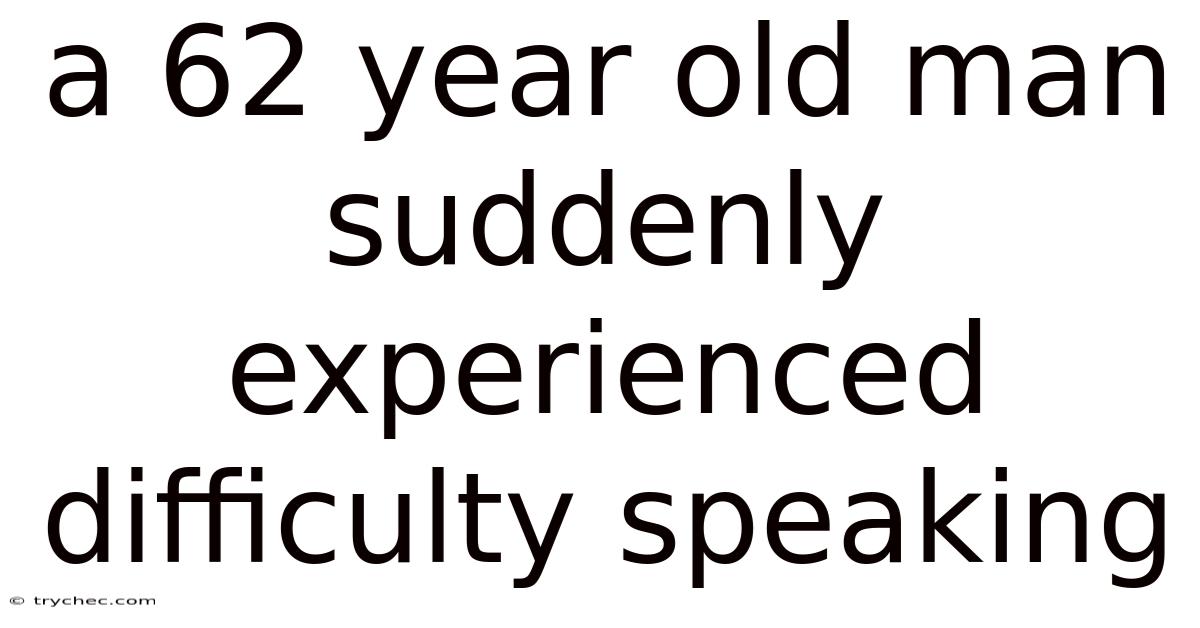 A 62 Year Old Man Suddenly Experienced Difficulty Speaking