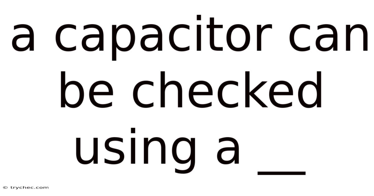 A Capacitor Can Be Checked Using A __