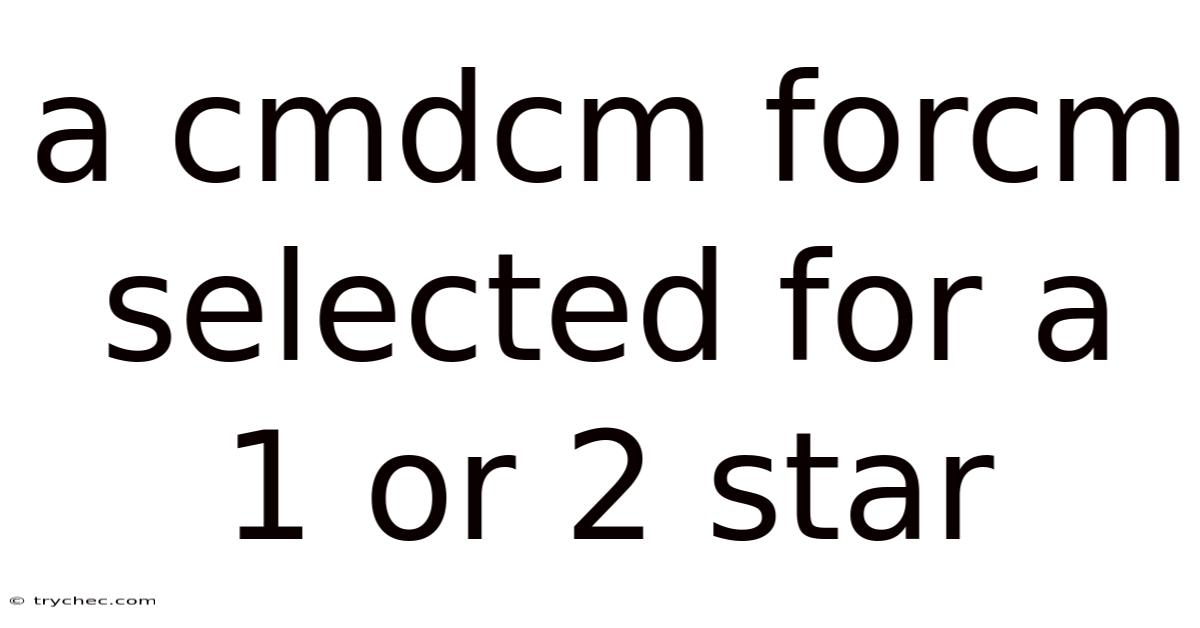A Cmdcm Forcm Selected For A 1 Or 2 Star