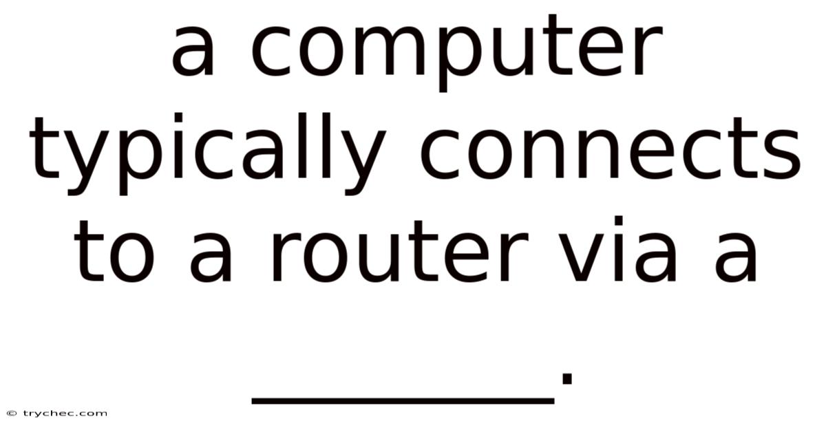 A Computer Typically Connects To A Router Via A _______.