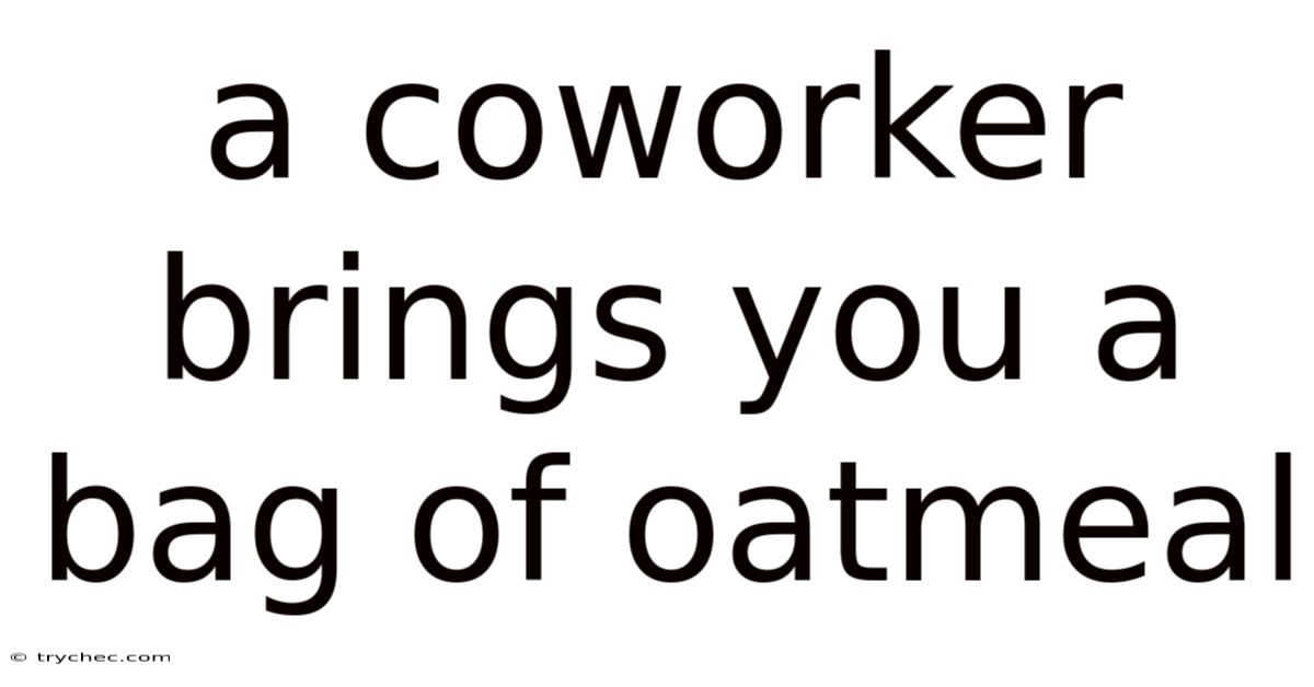 A Coworker Brings You A Bag Of Oatmeal