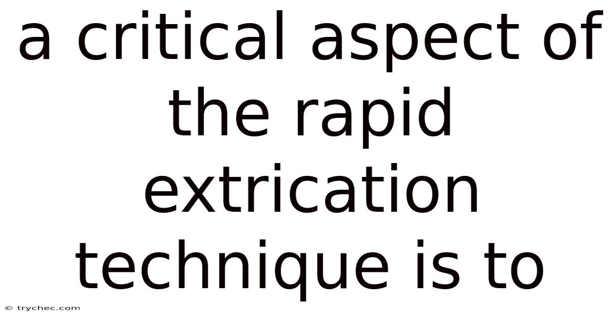 A Critical Aspect Of The Rapid Extrication Technique Is To