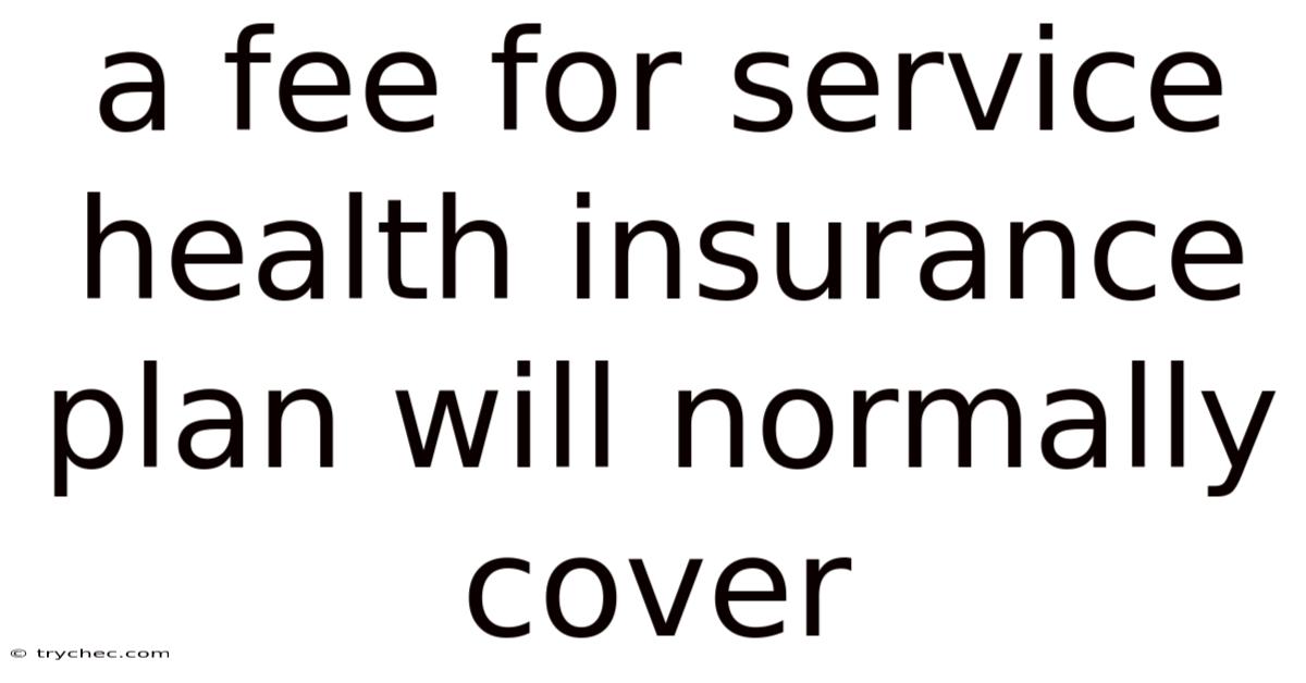 A Fee For Service Health Insurance Plan Will Normally Cover
