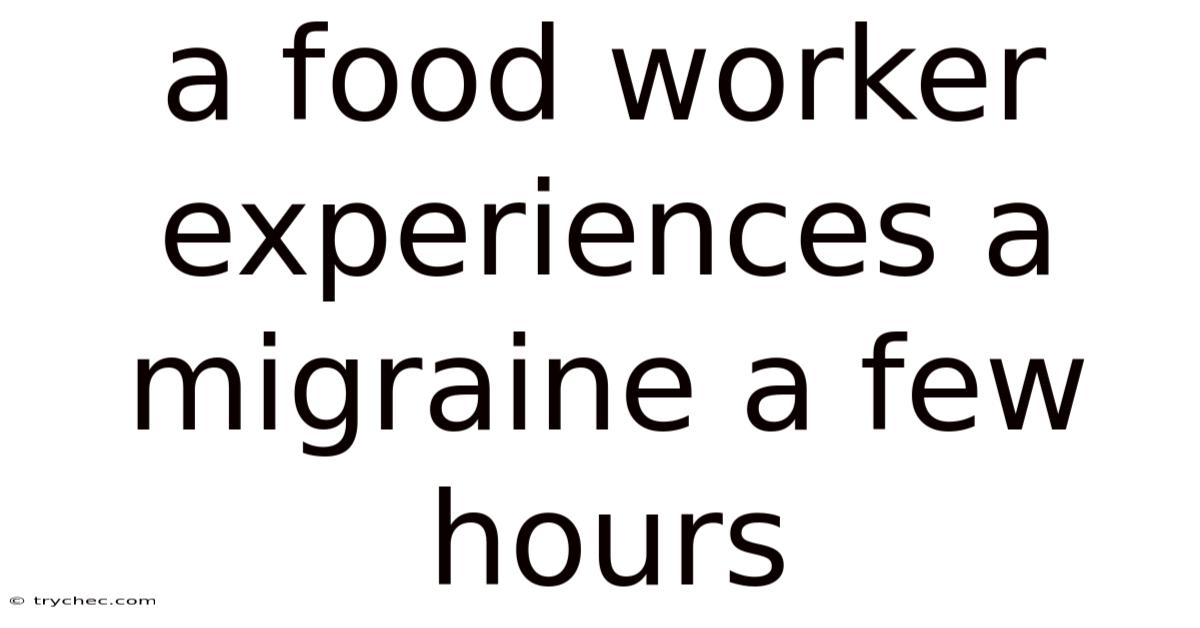 A Food Worker Experiences A Migraine A Few Hours