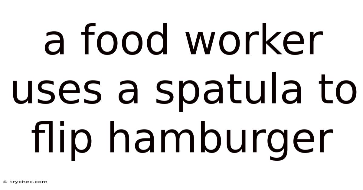 A Food Worker Uses A Spatula To Flip Hamburger