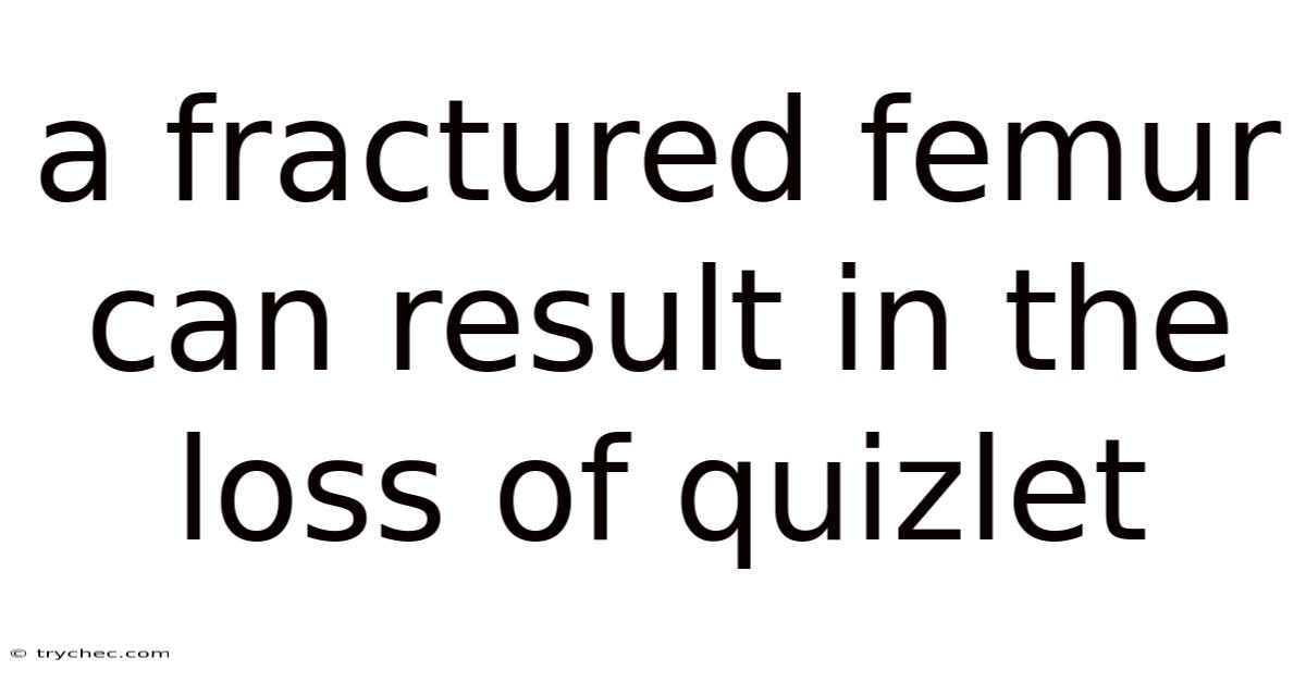 A Fractured Femur Can Result In The Loss Of Quizlet