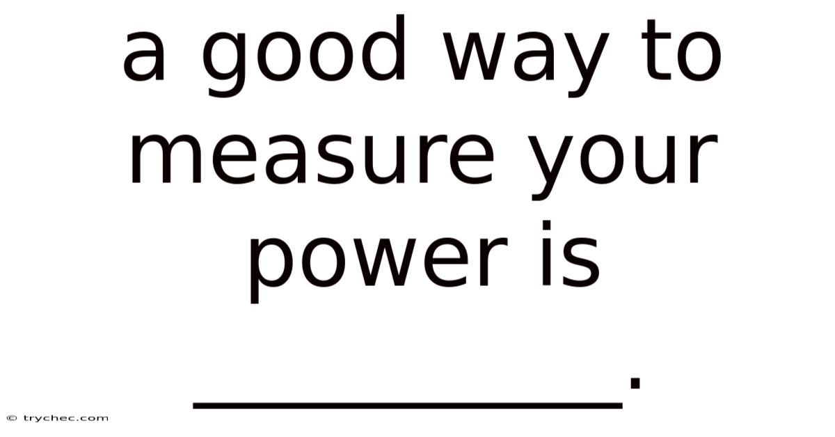 A Good Way To Measure Your Power Is __________.
