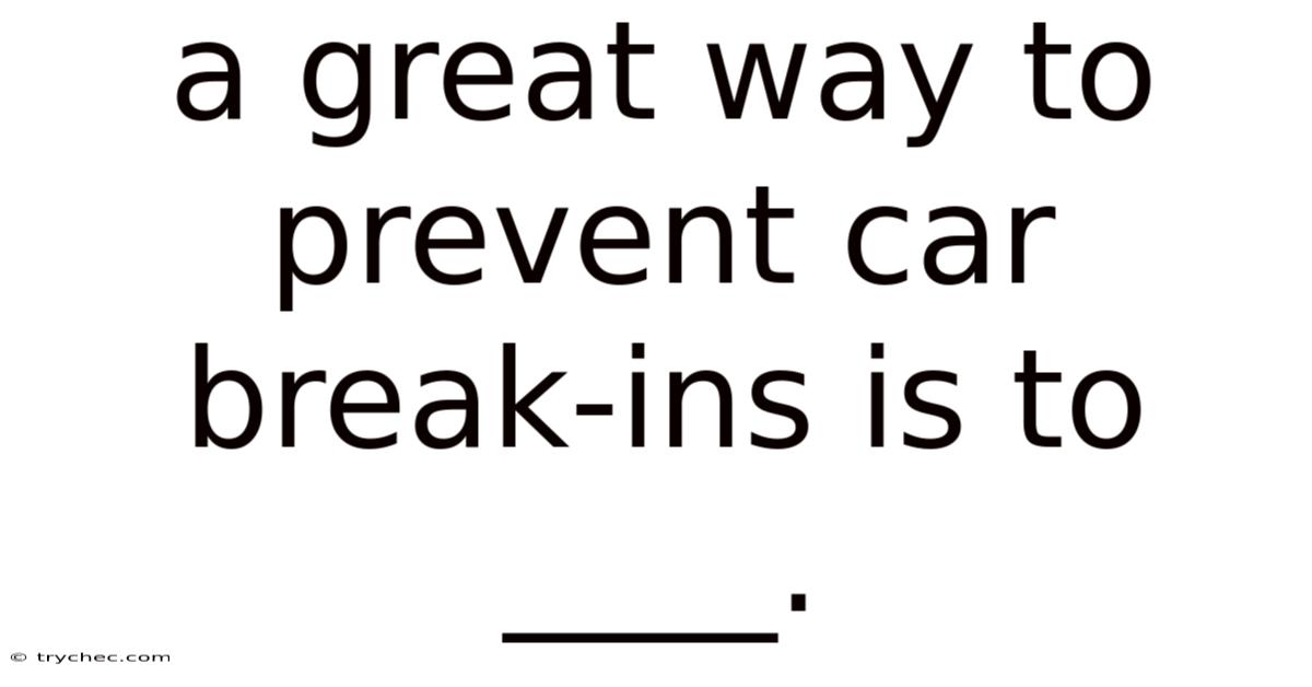 A Great Way To Prevent Car Break-ins Is To ____.