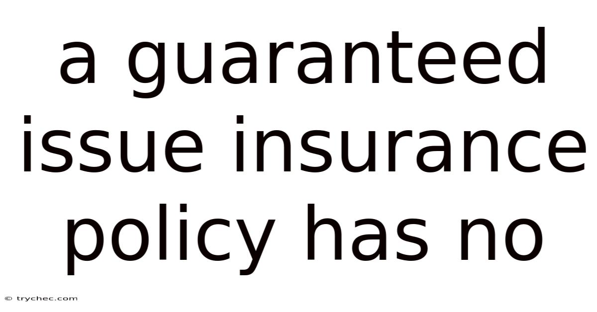 A Guaranteed Issue Insurance Policy Has No