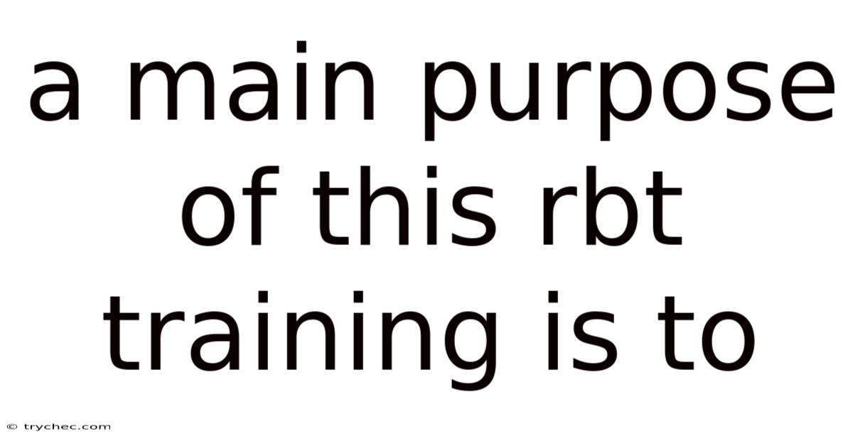 A Main Purpose Of This Rbt Training Is To