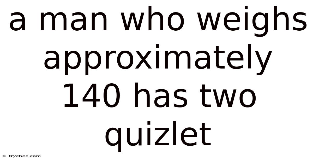 A Man Who Weighs Approximately 140 Has Two Quizlet