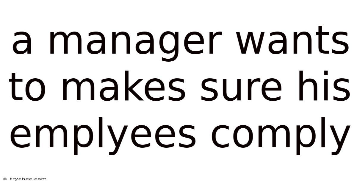 A Manager Wants To Makes Sure His Emplyees Comply