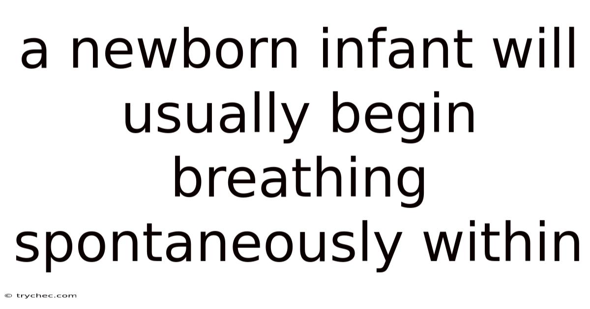A Newborn Infant Will Usually Begin Breathing Spontaneously Within