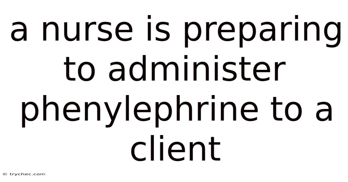 A Nurse Is Preparing To Administer Phenylephrine To A Client