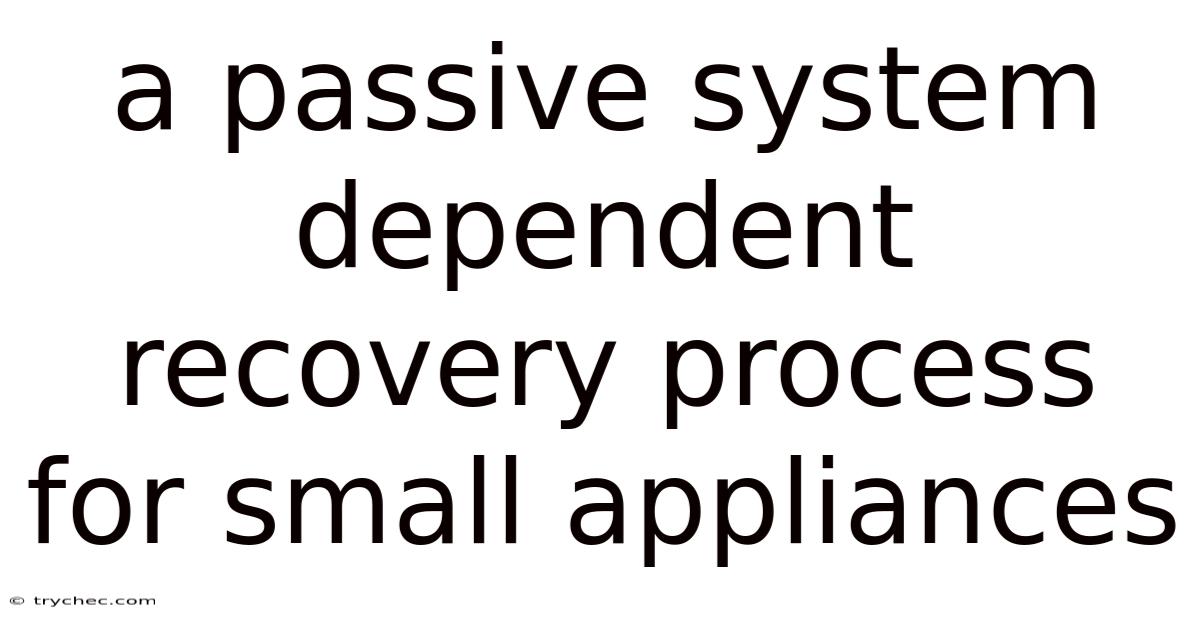 A Passive System Dependent Recovery Process For Small Appliances