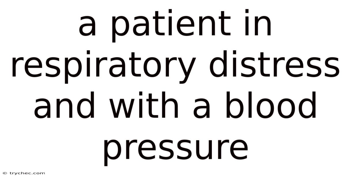 A Patient In Respiratory Distress And With A Blood Pressure