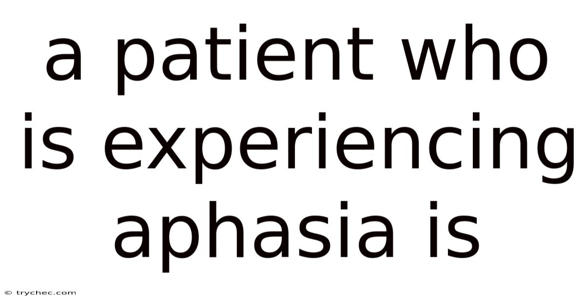 A Patient Who Is Experiencing Aphasia Is
