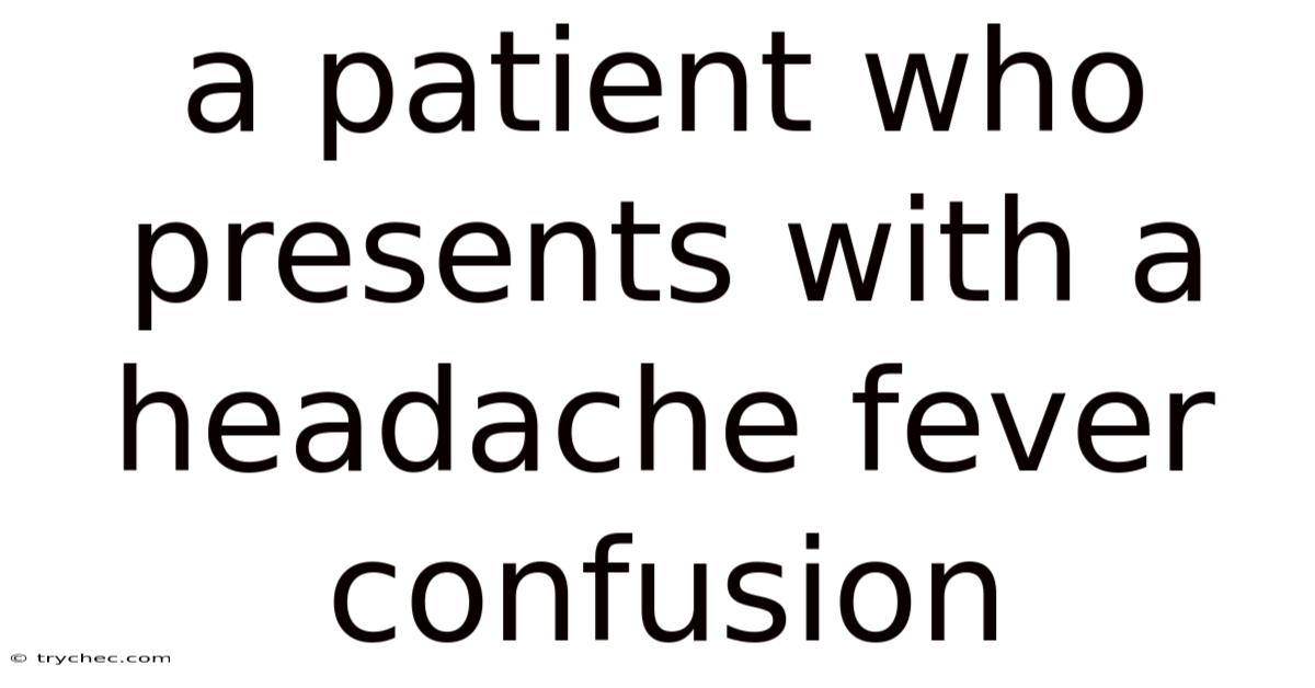 A Patient Who Presents With A Headache Fever Confusion
