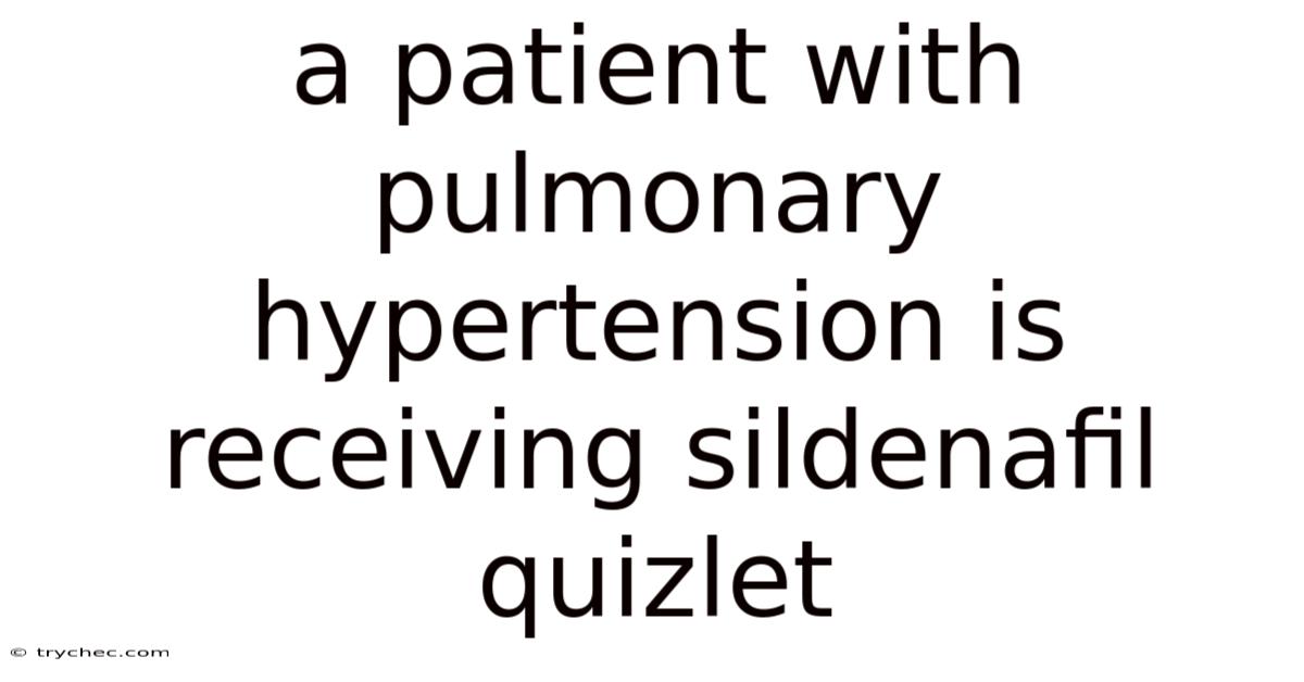A Patient With Pulmonary Hypertension Is Receiving Sildenafil Quizlet