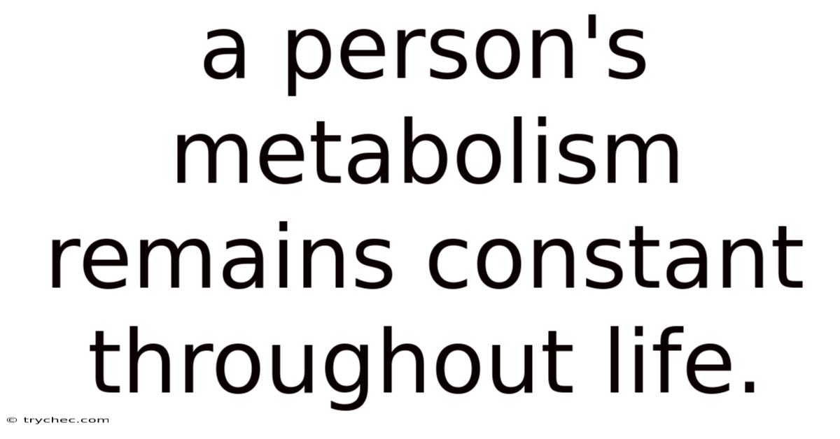 A Person's Metabolism Remains Constant Throughout Life.