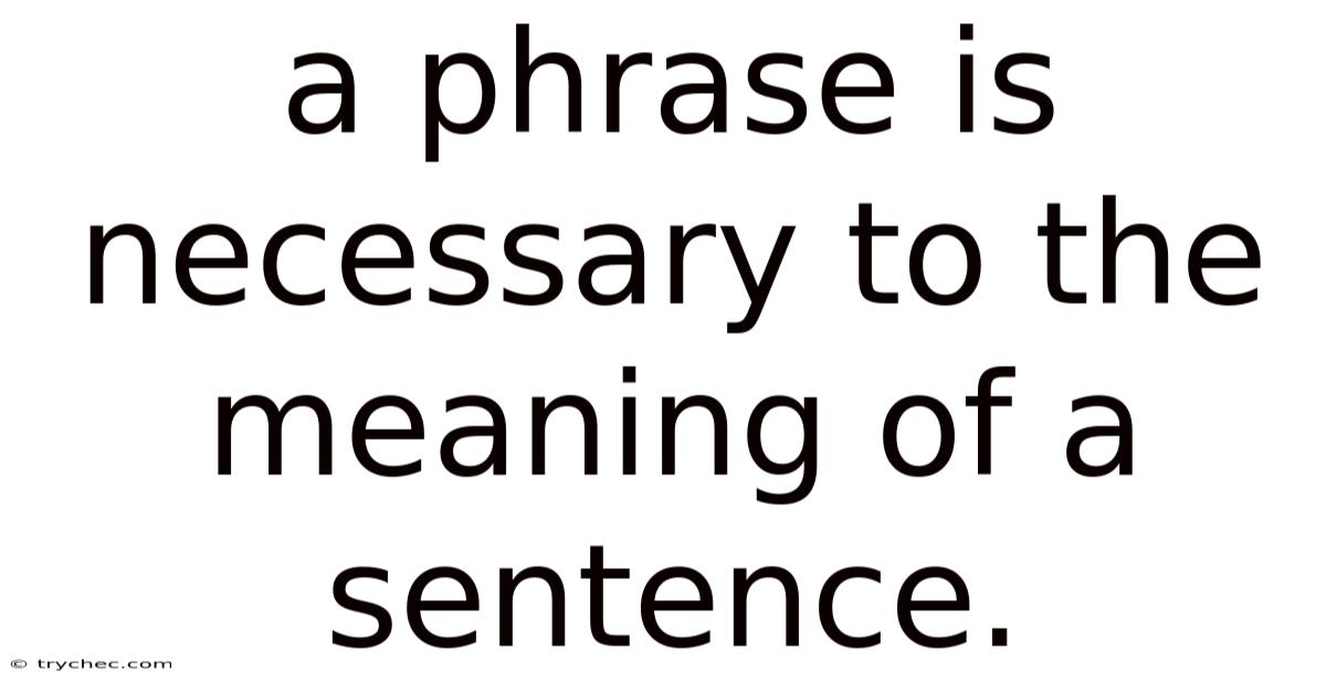 A Phrase Is Necessary To The Meaning Of A Sentence.