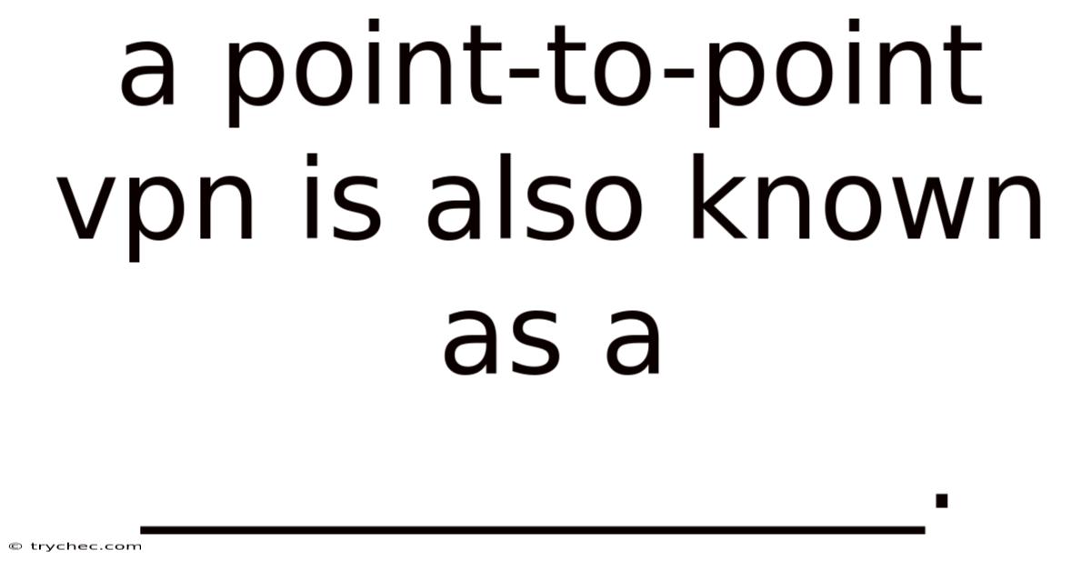 A Point-to-point Vpn Is Also Known As A ______________.