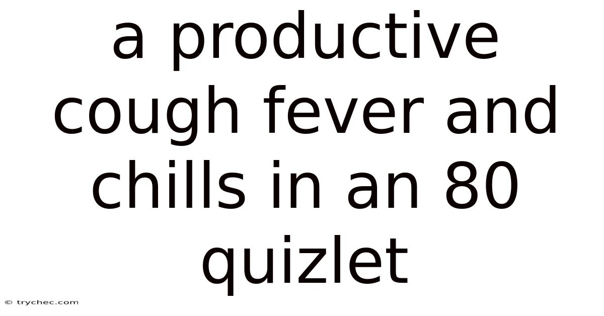 A Productive Cough Fever And Chills In An 80 Quizlet