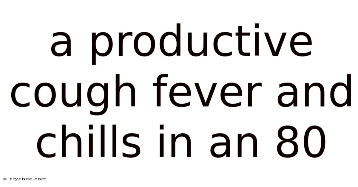 A Productive Cough Fever And Chills In An 80