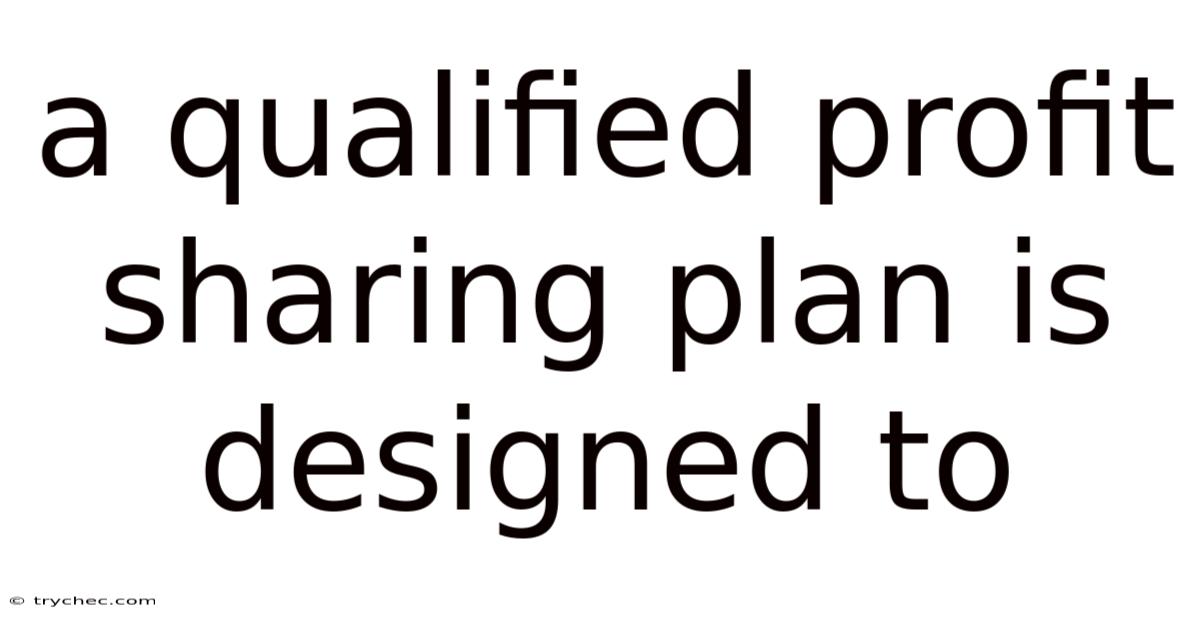 A Qualified Profit Sharing Plan Is Designed To