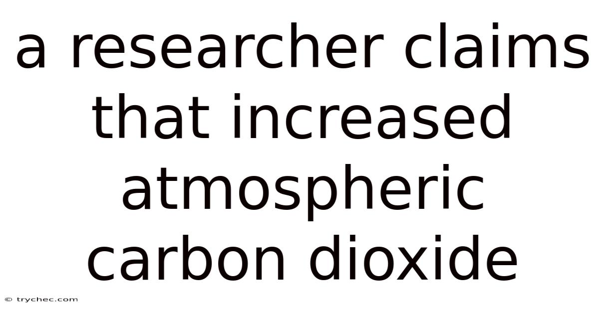 A Researcher Claims That Increased Atmospheric Carbon Dioxide