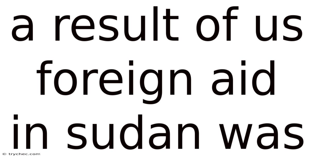 A Result Of Us Foreign Aid In Sudan Was