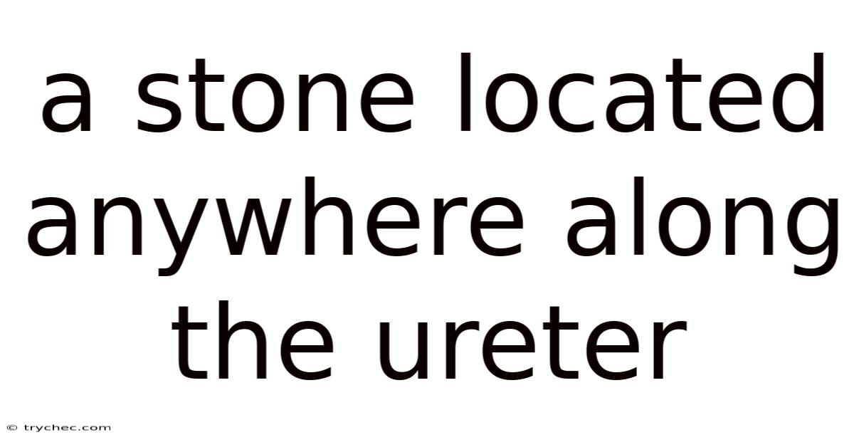 A Stone Located Anywhere Along The Ureter