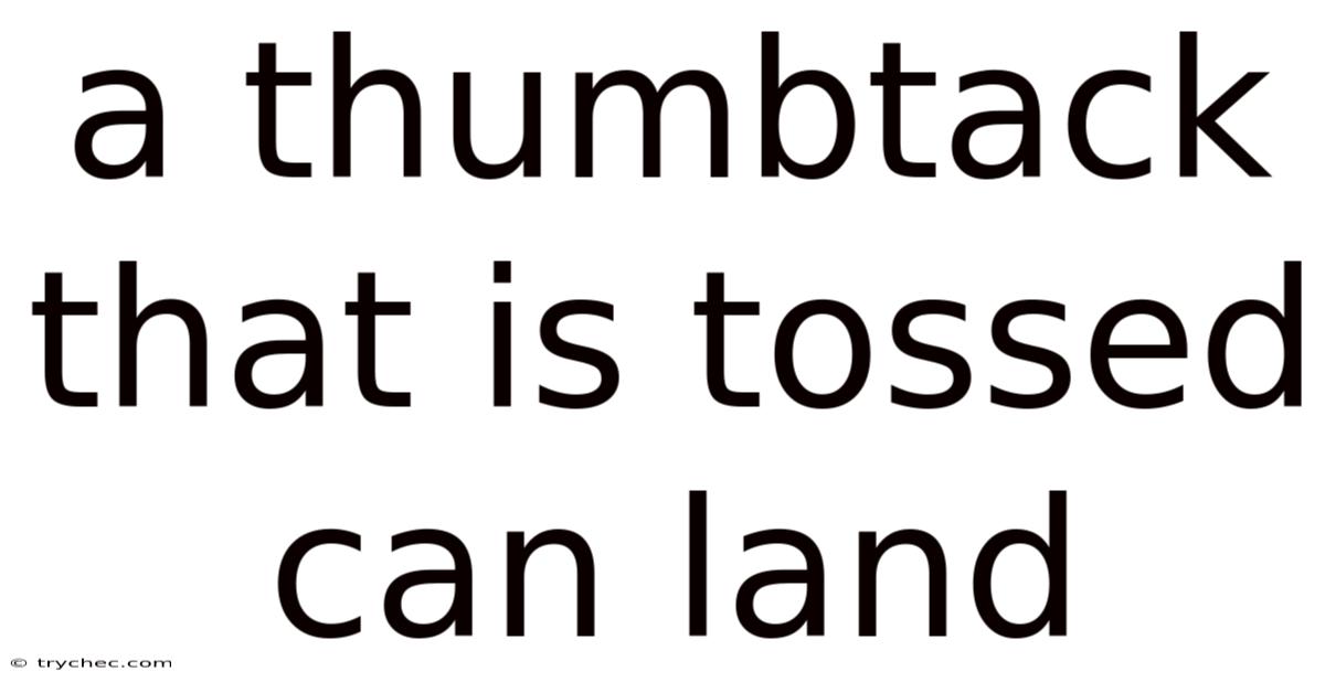 A Thumbtack That Is Tossed Can Land