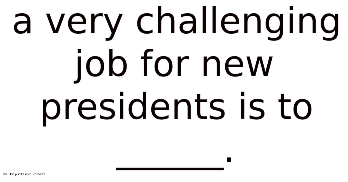 A Very Challenging Job For New Presidents Is To ______.