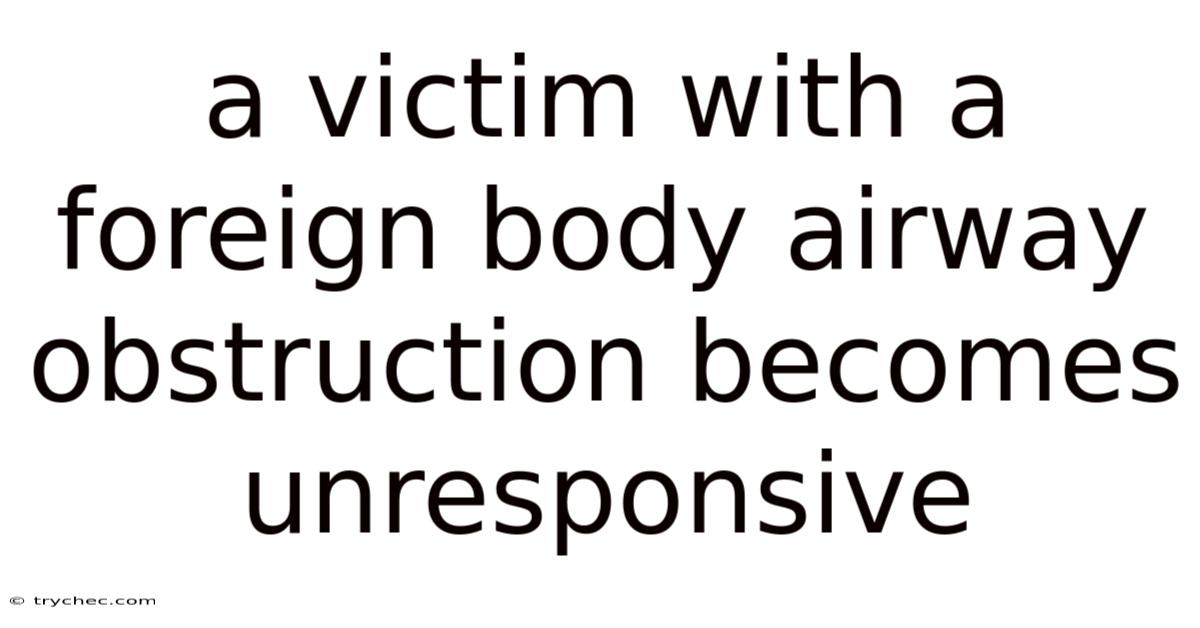 A Victim With A Foreign Body Airway Obstruction Becomes Unresponsive