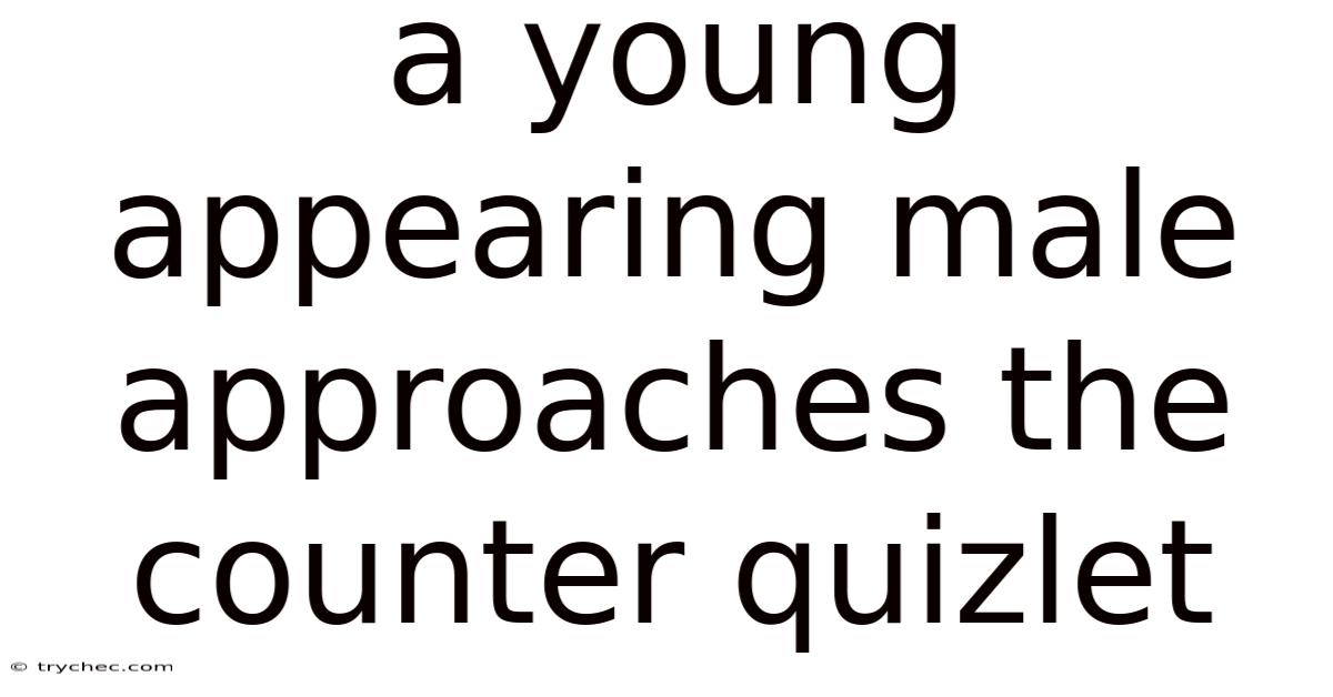 A Young Appearing Male Approaches The Counter Quizlet