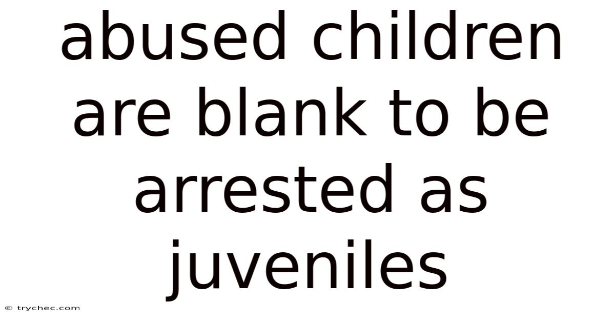 Abused Children Are Blank To Be Arrested As Juveniles