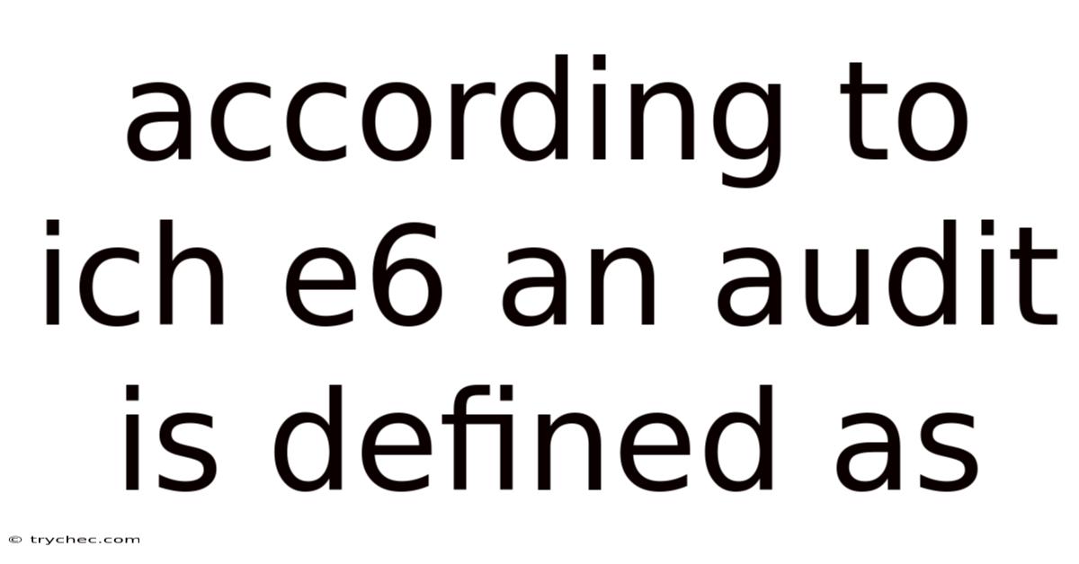 According To Ich E6 An Audit Is Defined As