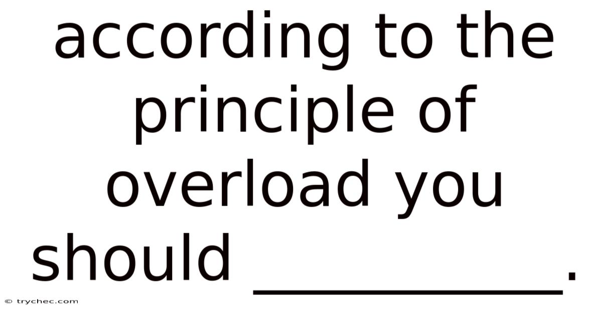 According To The Principle Of Overload You Should __________.