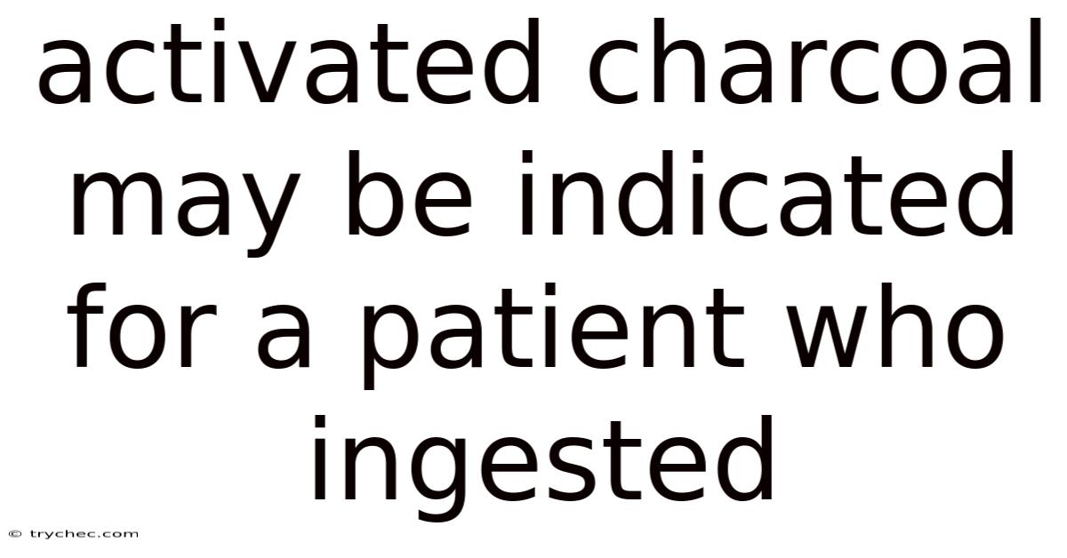 Activated Charcoal May Be Indicated For A Patient Who Ingested