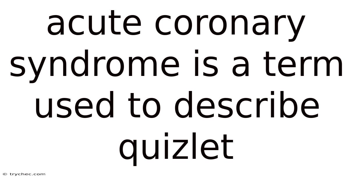 Acute Coronary Syndrome Is A Term Used To Describe Quizlet