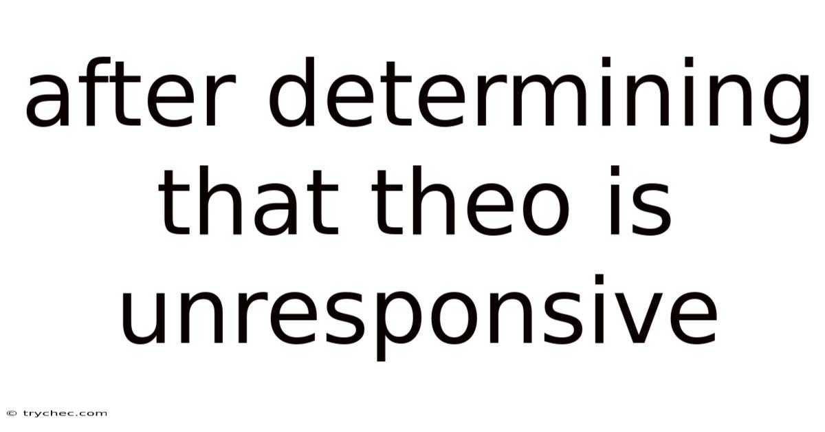 After Determining That Theo Is Unresponsive