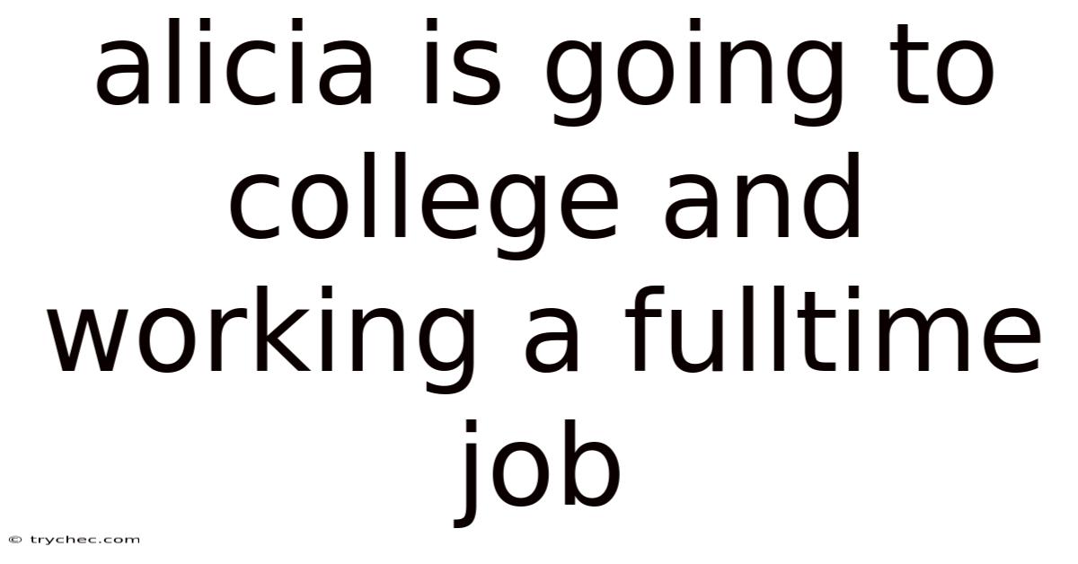 Alicia Is Going To College And Working A Fulltime Job