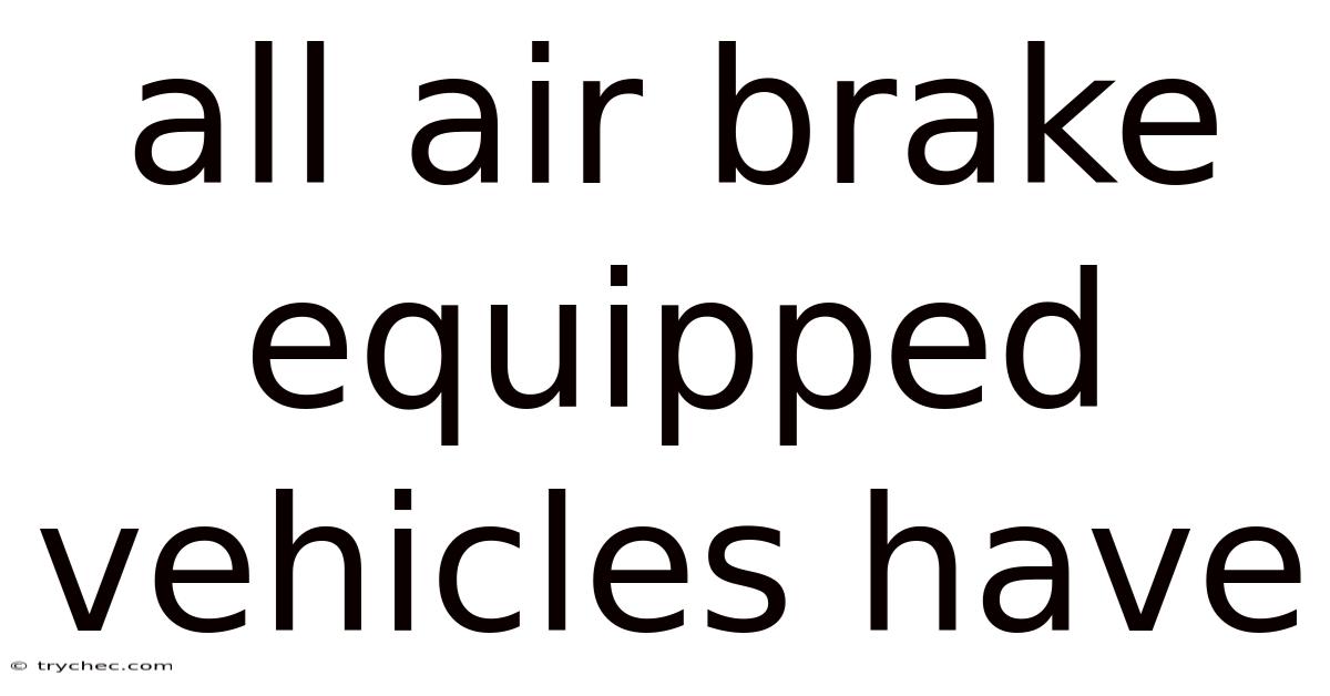 All Air Brake Equipped Vehicles Have